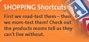SHOPPING Shortcuts - First we road-test them - then we mom-test them! Check out the products moms tell us they can